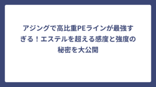 アジングで高比重PEラインが最強すぎる！エステルを超える感度と強度の秘密を大公開