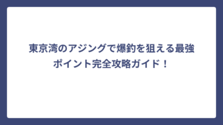 東京湾のアジングで爆釣を狙える最強ポイント完全攻略ガイド！