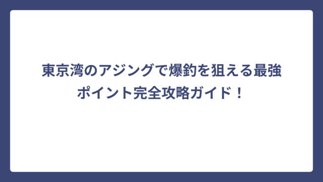 東京湾のアジングで爆釣を狙える最強ポイント完全攻略ガイド！