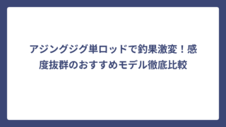 アジングジグ単ロッドで釣果激変！感度抜群のおすすめモデル徹底比較