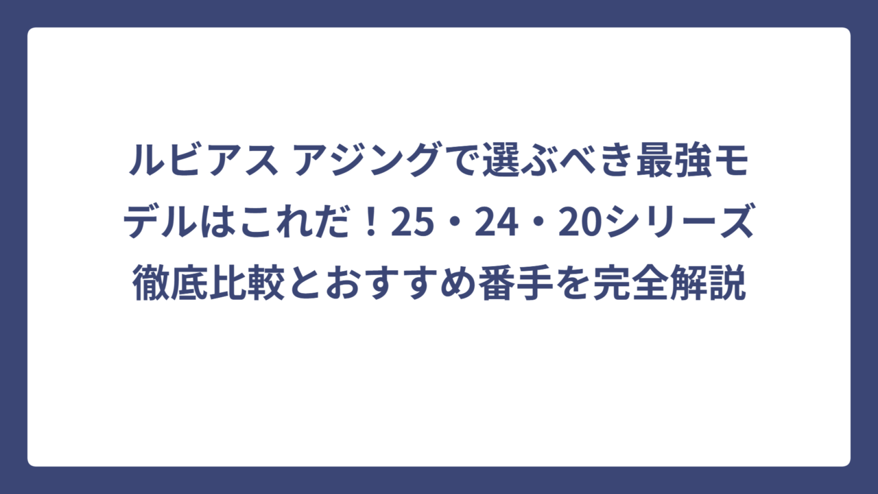 ルビアス アジングで選ぶべき最強モデルはこれだ！25・24・20シリーズ徹底比較とおすすめ番手を完全解説