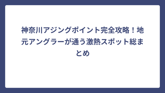 神奈川アジングポイント完全攻略！地元アングラーが通う激熱スポット総まとめ