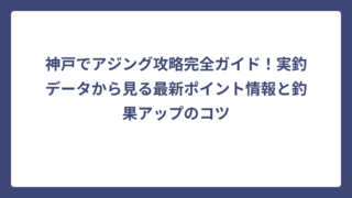 神戸でアジング攻略完全ガイド！実釣データから見る最新ポイント情報と釣果アップのコツ