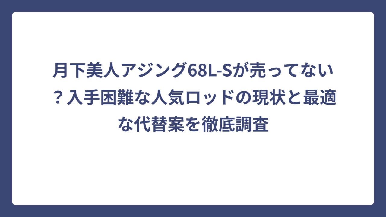 月下美人アジング68L-Sが売ってない？入手困難な人気ロッドの現状と最適な代替案を徹底調査