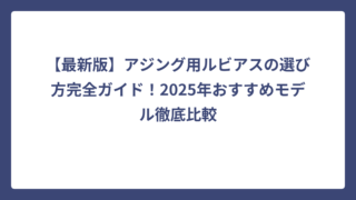【最新版】アジング用ルビアスの選び方完全ガイド！2025年おすすめモデル徹底比較