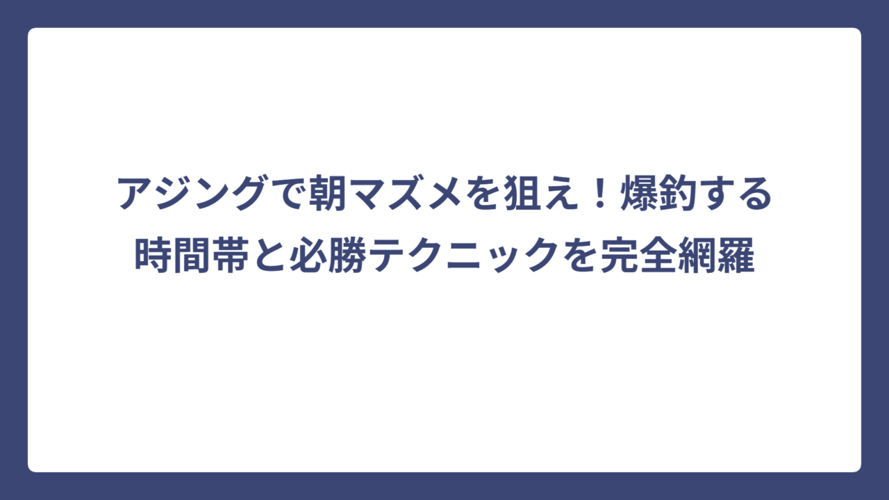 アジングで朝マズメを狙え！爆釣する時間帯と必勝テクニックを完全網羅