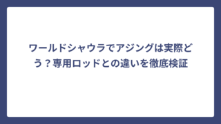 ワールドシャウラでアジングは実際どう？専用ロッドとの違いを徹底検証
