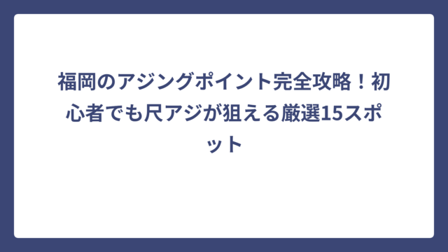 福岡のアジングポイント完全攻略！初心者でも尺アジが狙える厳選15スポット