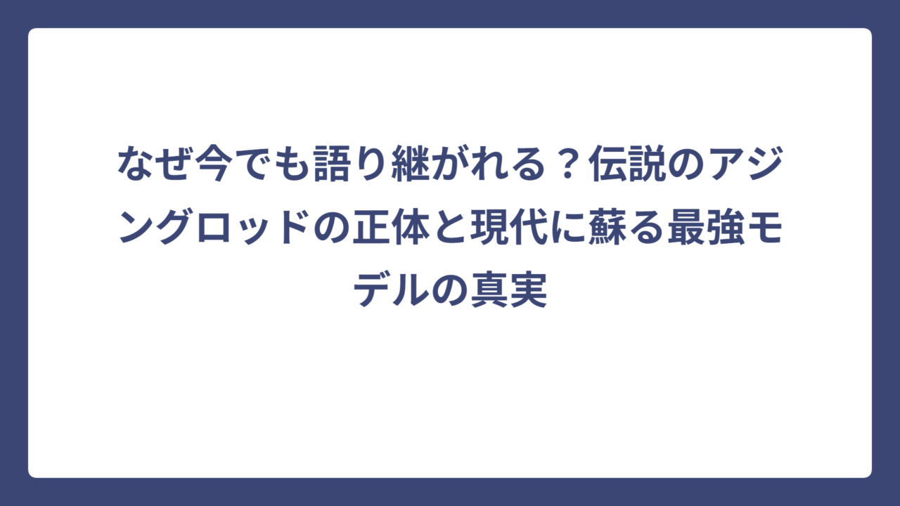 なぜ今でも語り継がれる？伝説のアジングロッドの正体と現代に蘇る最強モデルの真実