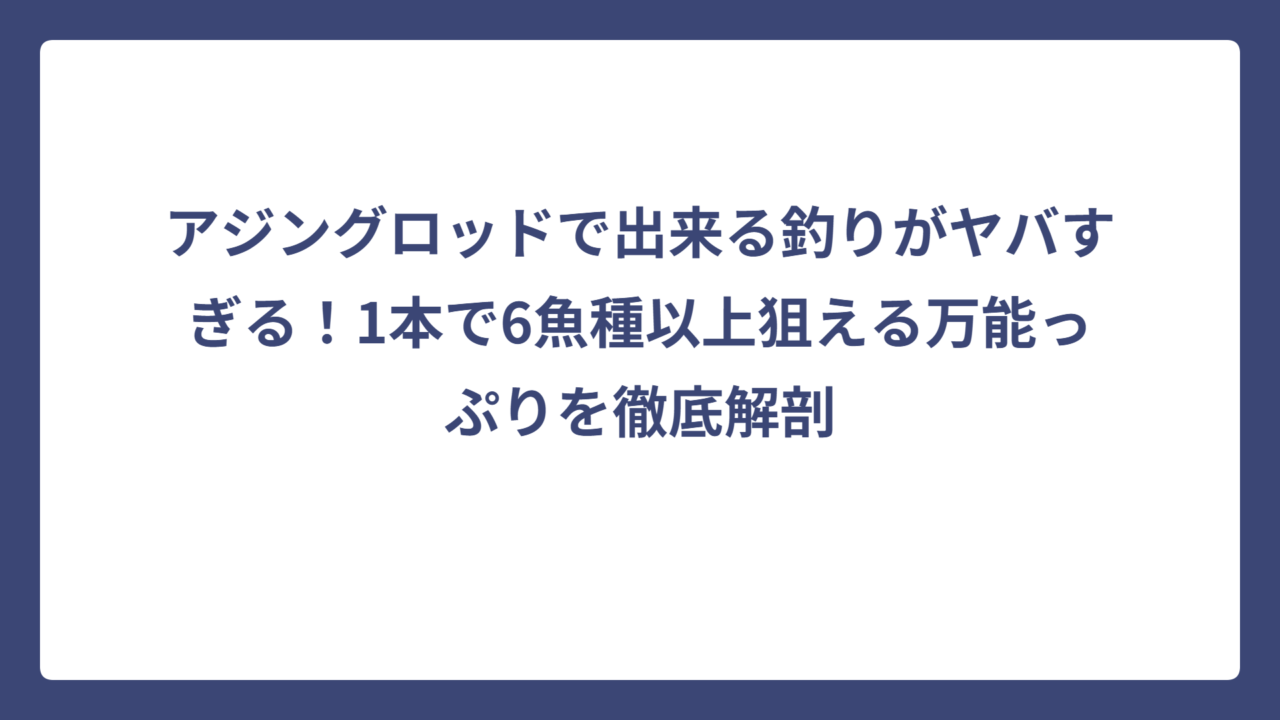 アジングロッドで出来る釣りがヤバすぎる！1本で6魚種以上狙える万能っぷりを徹底解剖