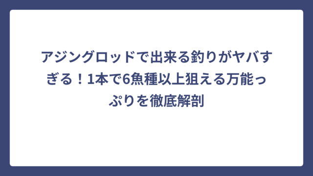 アジングロッドで出来る釣りがヤバすぎる！1本で6魚種以上狙える万能っぷりを徹底解剖