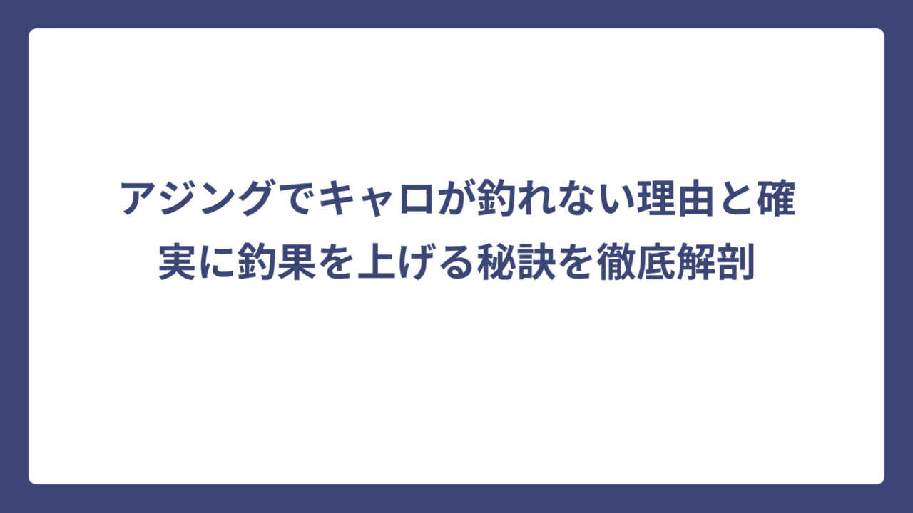 アジングでキャロが釣れない理由と確実に釣果を上げる秘訣を徹底解剖