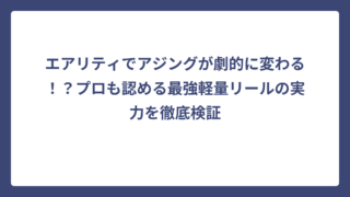 エアリティでアジングが劇的に変わる！？プロも認める最強軽量リールの実力を徹底検証