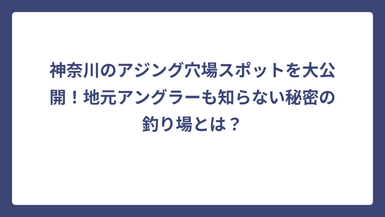 神奈川のアジング穴場スポットを大公開！地元アングラーも知らない秘密の釣り場とは？