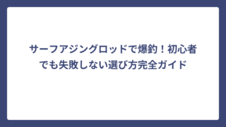 サーフアジングロッドで爆釣！初心者でも失敗しない選び方完全ガイド