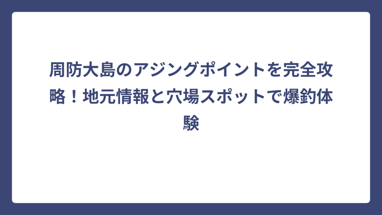 周防大島のアジングポイントを完全攻略！地元情報と穴場スポットで爆釣体験