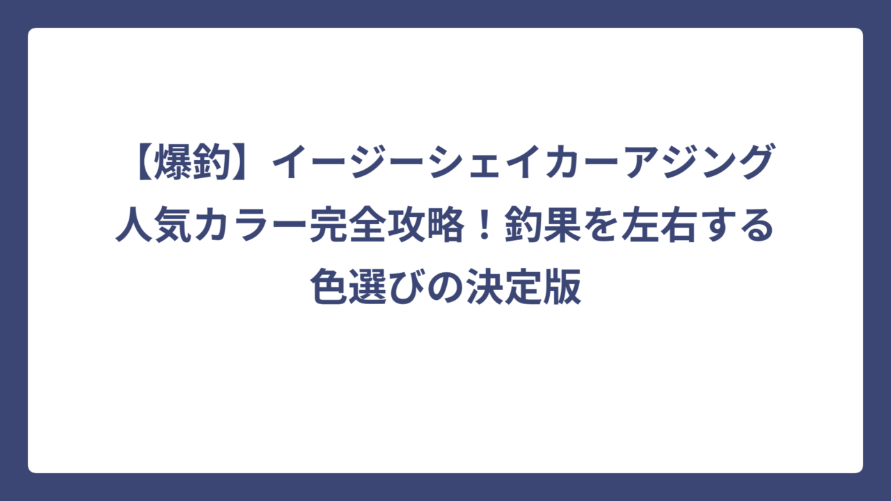 【爆釣】イージーシェイカーアジング人気カラー完全攻略！釣果を左右する色選びの決定版