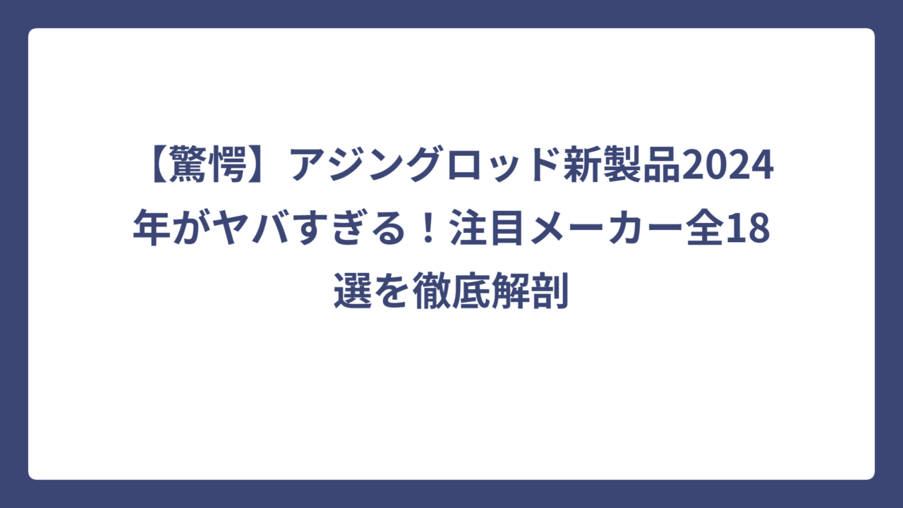 【驚愕】アジングロッド新製品2024年がヤバすぎる！注目メーカー全18選を徹底解剖