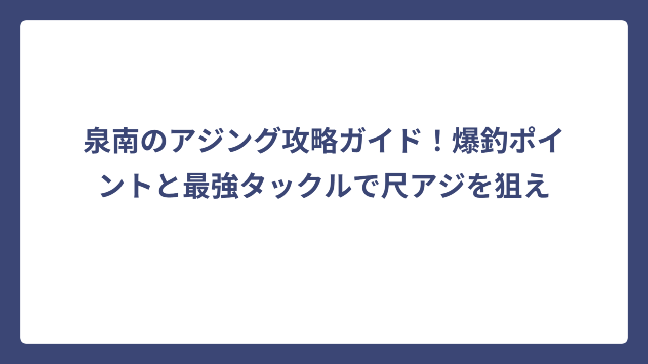 泉南のアジング攻略ガイド！爆釣ポイントと最強タックルで尺アジを狙え