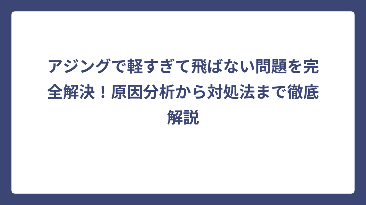 アジングで軽すぎて飛ばない問題を完全解決！原因分析から対処法まで徹底解説