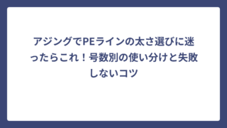 アジングでPEラインの太さ選びに迷ったらこれ！号数別の使い分けと失敗しないコツ