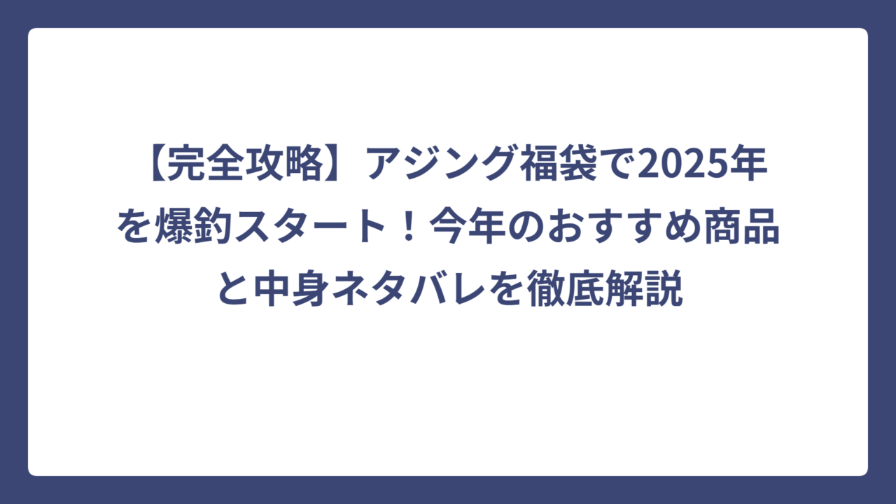【完全攻略】アジング福袋で2025年を爆釣スタート！今年のおすすめ商品と中身ネタバレを徹底解説