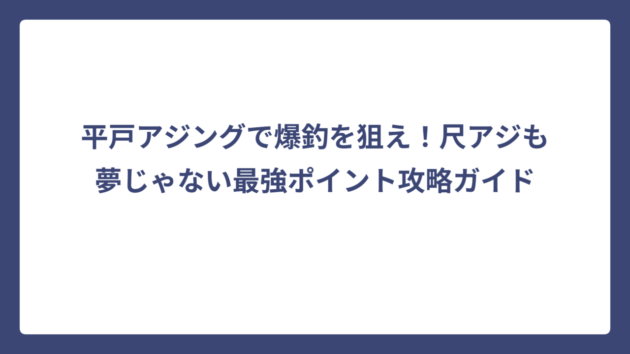 平戸アジングで爆釣を狙え！尺アジも夢じゃない最強ポイント攻略ガイド