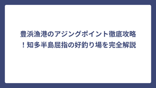 豊浜漁港のアジングポイント徹底攻略！知多半島屈指の好釣り場を完全解説