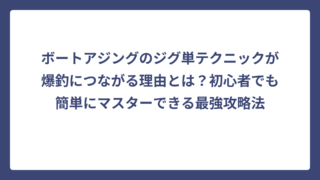 ボートアジングのジグ単テクニックが爆釣につながる理由とは？初心者でも簡単にマスターできる最強攻略法
