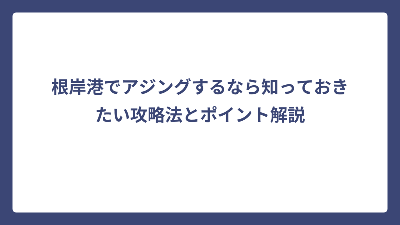 根岸港でアジングするなら知っておきたい攻略法とポイント解説