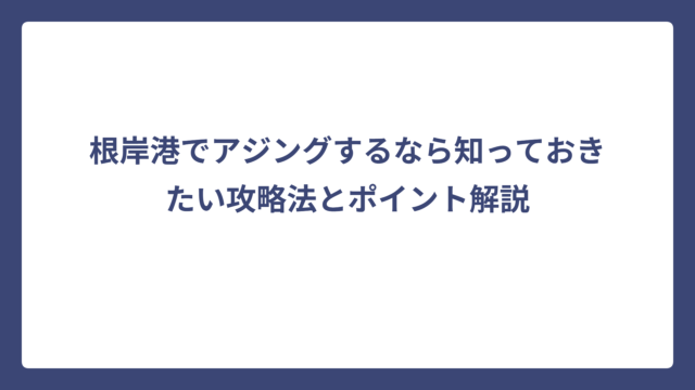 根岸港でアジングするなら知っておきたい攻略法とポイント解説