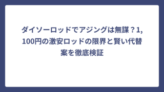 ダイソーロッドでアジングは無謀？1,100円の激安ロッドの限界と賢い代替案を徹底検証
