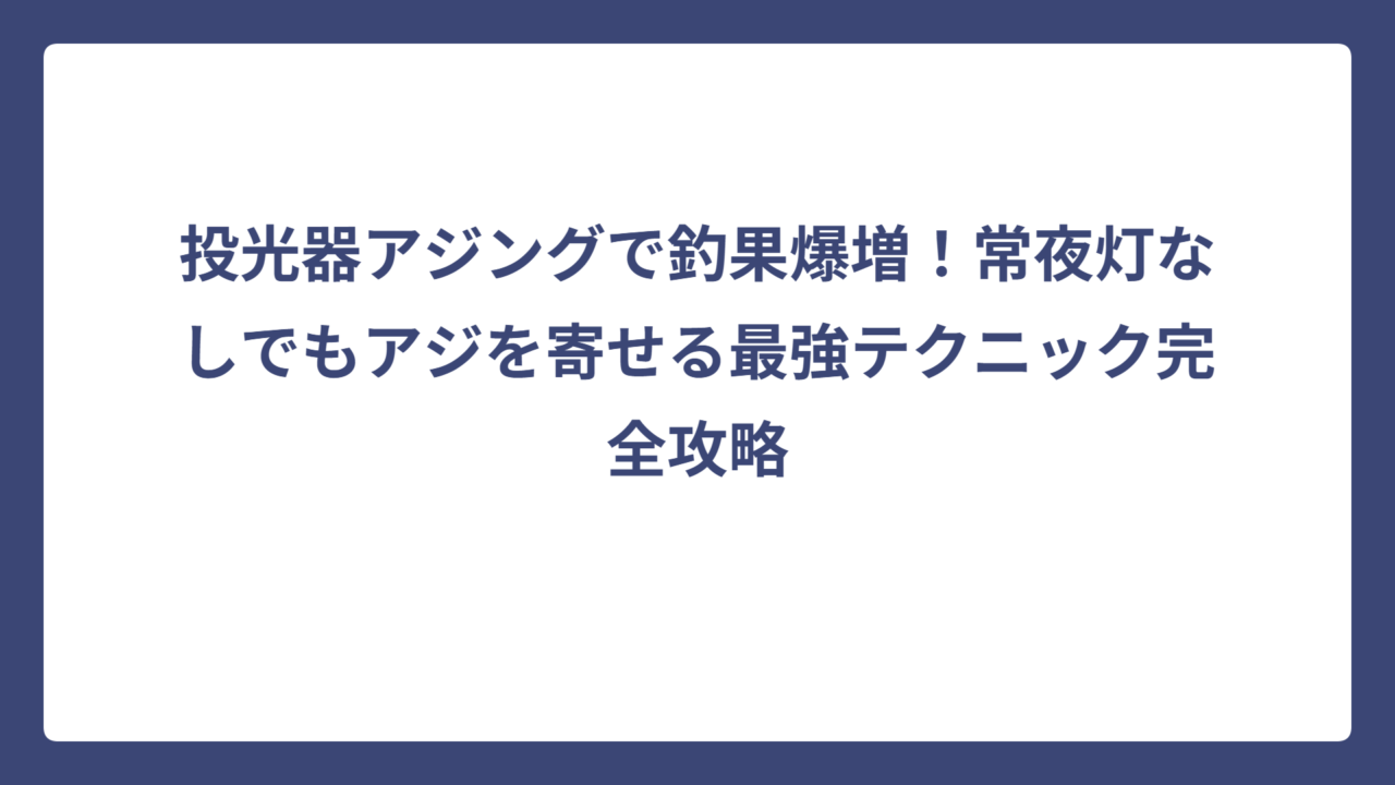 投光器アジングで釣果爆増！常夜灯なしでもアジを寄せる最強テクニック完全攻略