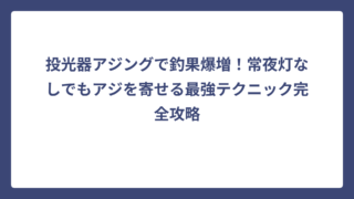 投光器アジングで釣果爆増！常夜灯なしでもアジを寄せる最強テクニック完全攻略