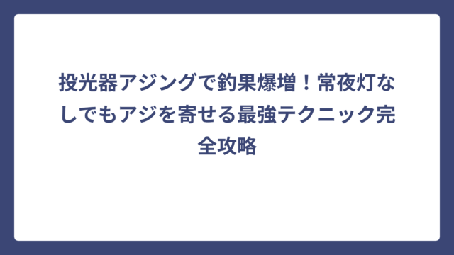 投光器アジングで釣果爆増！常夜灯なしでもアジを寄せる最強テクニック完全攻略