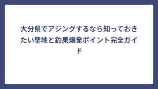大分県でアジングするなら知っておきたい聖地と釣果爆発ポイント完全ガイド