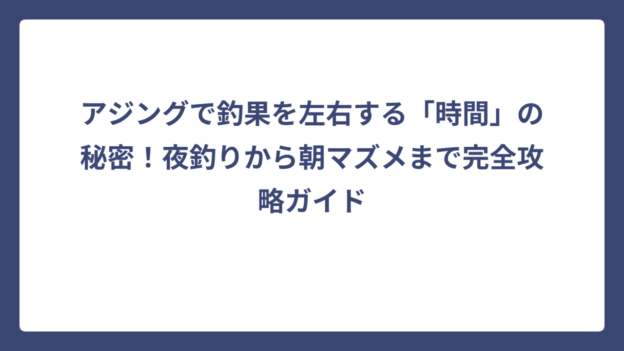 アジングで釣果を左右する「時間」の秘密！夜釣りから朝マズメまで完全攻略ガイド