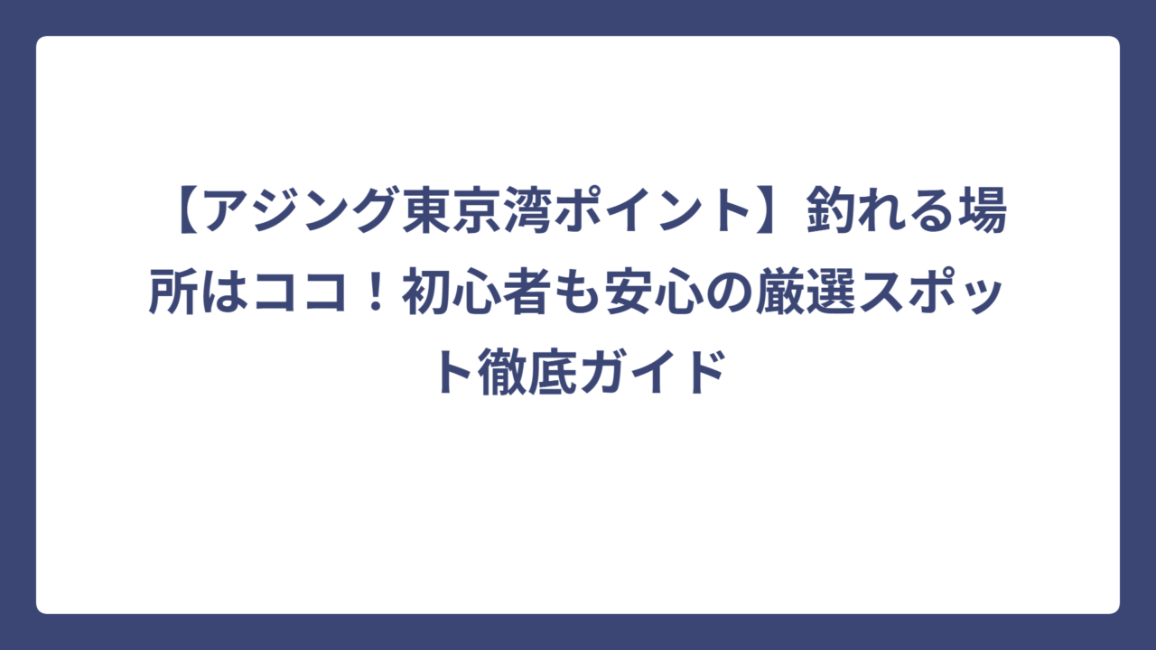 【アジング東京湾ポイント】釣れる場所はココ！初心者も安心の厳選スポット徹底ガイド