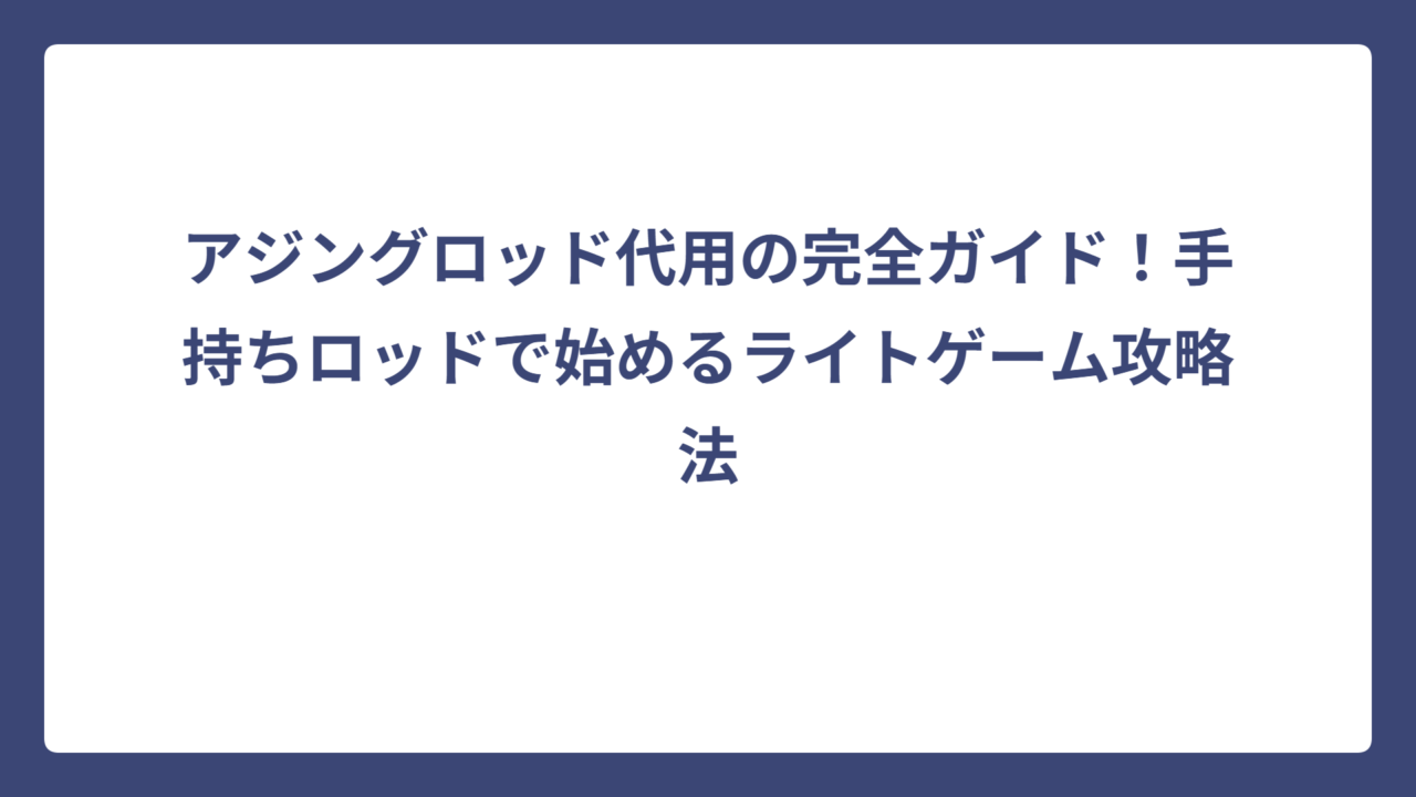アジングロッド代用の完全ガイド！手持ちロッドで始めるライトゲーム攻略法