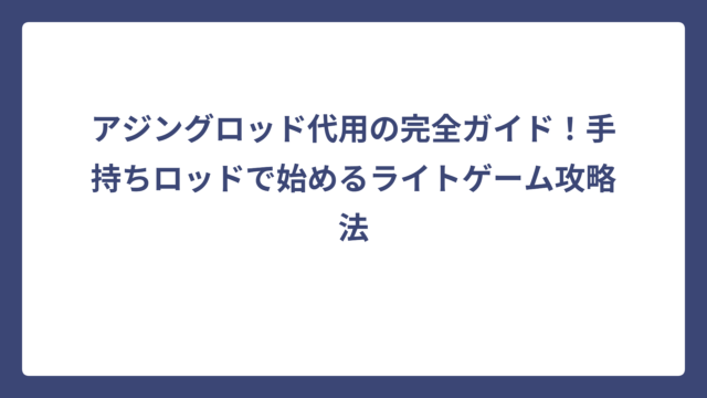 アジングロッド代用の完全ガイド！手持ちロッドで始めるライトゲーム攻略法