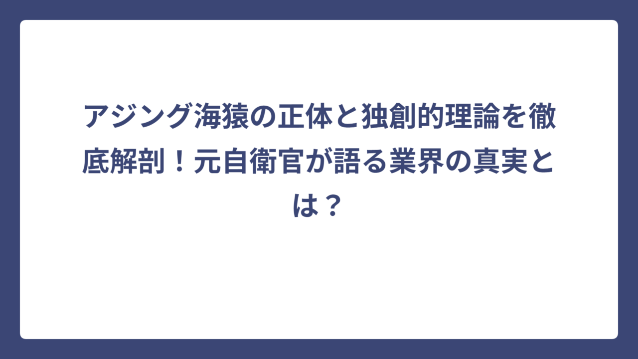 アジング海猿の正体と独創的理論を徹底解剖！元自衛官が語る業界の真実とは？