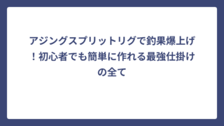 アジングスプリットリグで釣果爆上げ！初心者でも簡単に作れる最強仕掛けの全て