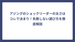アジングのショックリーダーの太さはコレで決まり！失敗しない選び方を徹底解説
