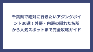 千葉県で絶対に行きたいアジングポイント30選！外房・内房の隠れた名所から人気スポットまで完全攻略ガイド