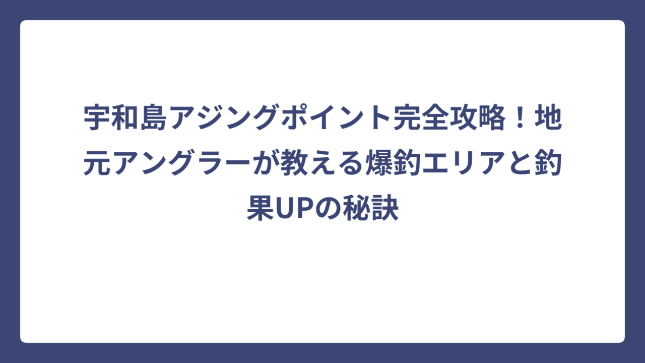 宇和島アジングポイント完全攻略！地元アングラーが教える爆釣エリアと釣果UPの秘訣