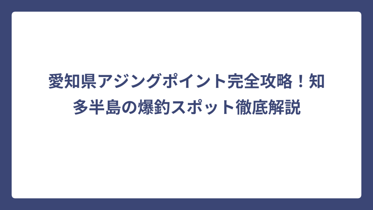 愛知県アジングポイント完全攻略！知多半島の爆釣スポット徹底解説