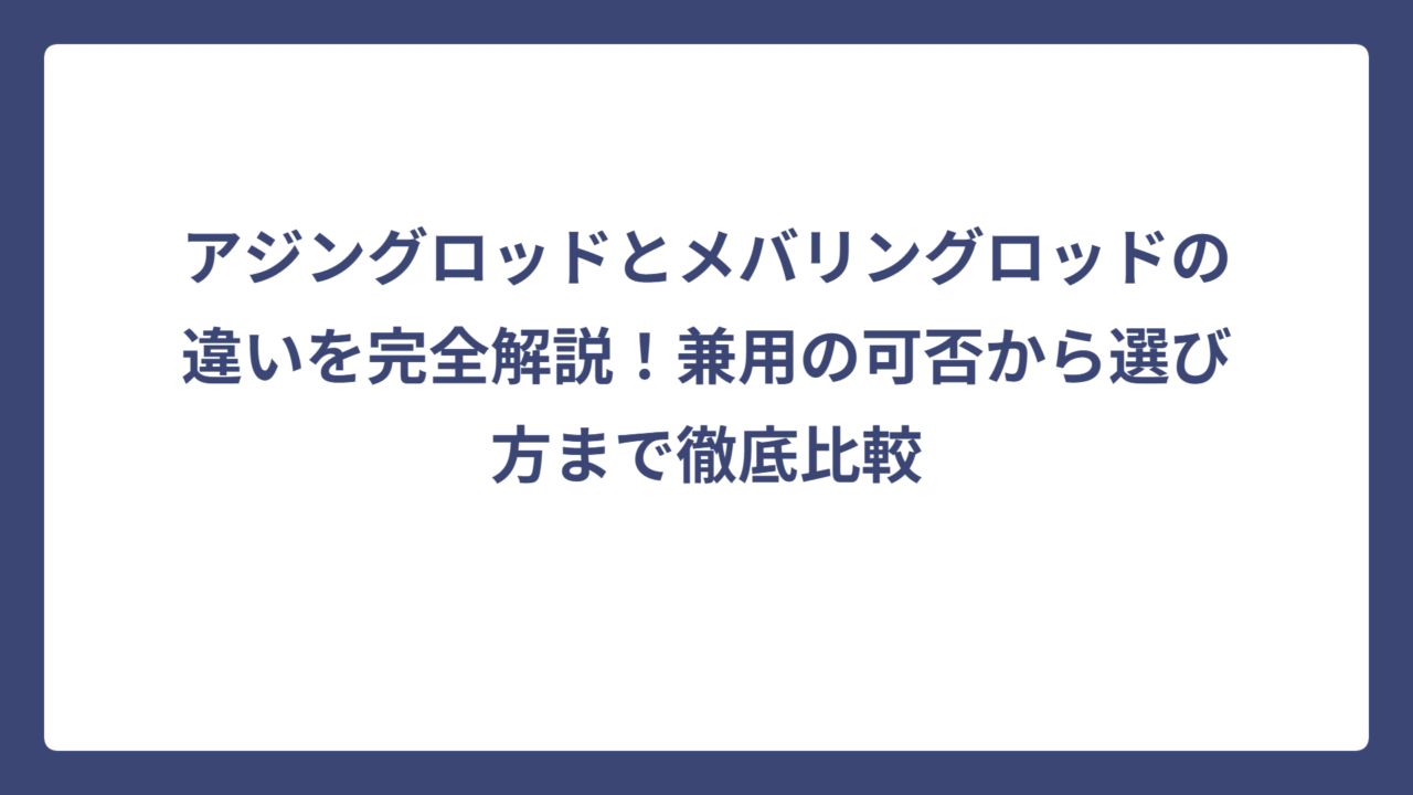 アジングロッドとメバリングロッドの違いを完全解説！兼用の可否から選び方まで徹底比較