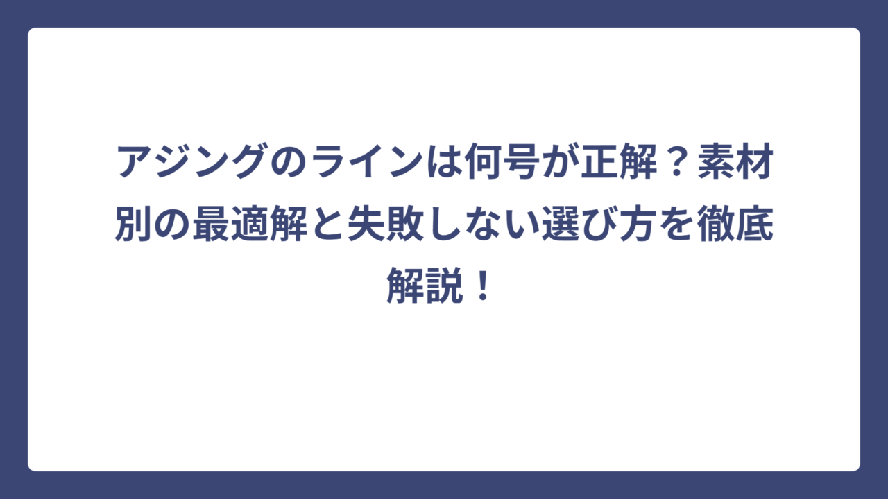 アジングのラインは何号が正解？素材別の最適解と失敗しない選び方を徹底解説！