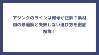 アジングのラインは何号が正解？素材別の最適解と失敗しない選び方を徹底解説！