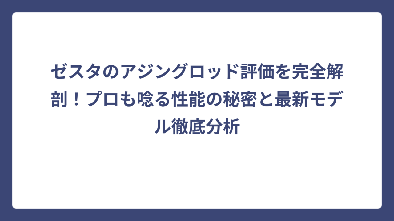 ゼスタのアジングロッド評価を完全解剖！プロも唸る性能の秘密と最新モデル徹底分析